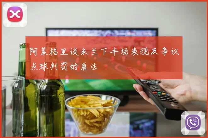 阿莱格里谈米兰下半场表现及争议点球判罚的看法