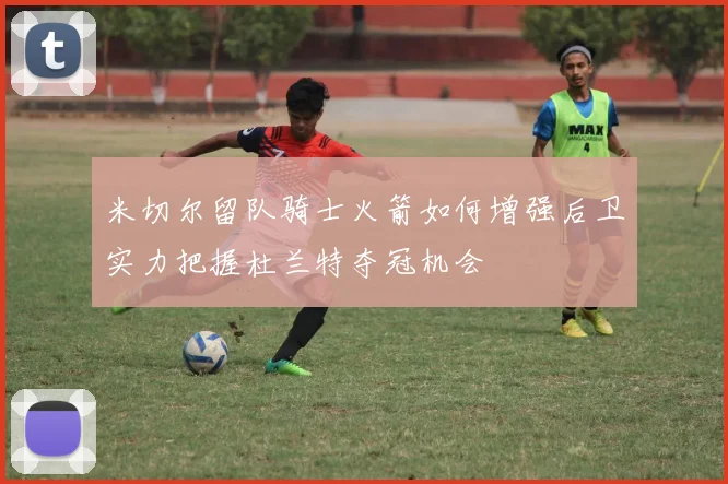 米切尔留队骑士火箭如何增强后卫实力把握杜兰特夺冠机会