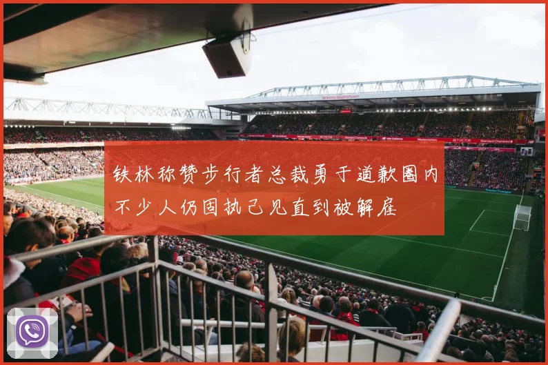 铁林称赞步行者总裁勇于道歉圈内不少人仍固执己见直到被解雇
