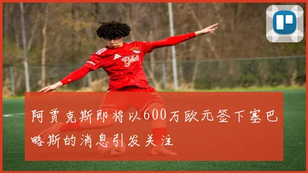 阿贾克斯即将以600万欧元签下塞巴略斯的消息引发关注